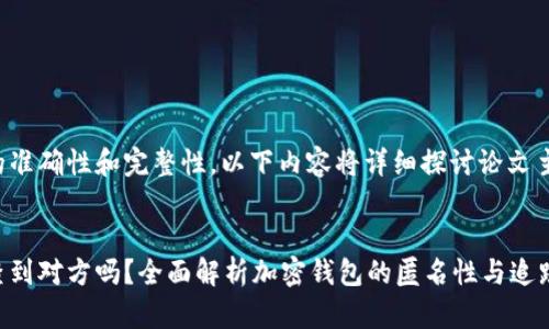为了确保信息的准确性和完整性，以下内容将详细探讨论文主题及相关问题。


加密钱包可以查到对方吗？全面解析加密钱包的匿名性与追踪性
