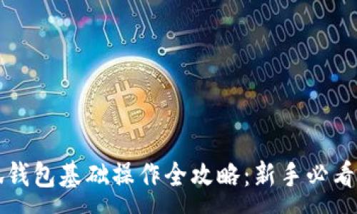 :
小狐钱包基础操作全攻略：新手必看指南