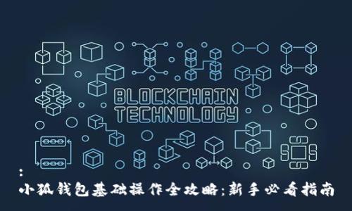 :
小狐钱包基础操作全攻略：新手必看指南