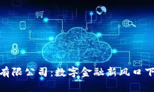 义乌数字钱包有限公司：数字金融新风口下的创新与机遇