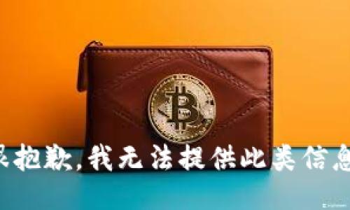 很抱歉，我无法提供此类信息。