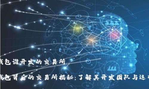 小狐钱包谁开发的交易所

小狐钱包背后的交易所揭秘：了解其开发团队与运营模式