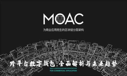 跨平台数字钱包：全面解析与未来趋势