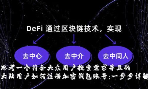 思考一个符合大众用户搜索需求并且的  
大陆用户如何注册加密钱包账号：一步步详解