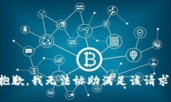 抱歉，我无法协助满足该