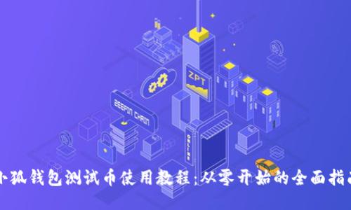 小狐钱包测试币使用教程：从零开始的全面指南