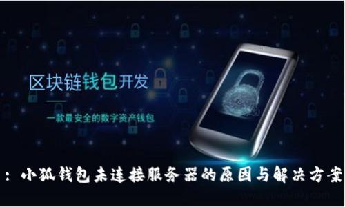 : 小狐钱包未连接服务器的原因与解决方案