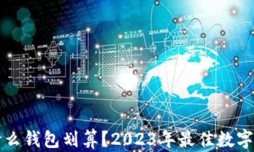 
玩区块链用什么钱包划算？2023年最佳数字货币钱包推荐