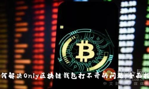 如何解决Only区块链钱包打不开的问题：全面指南