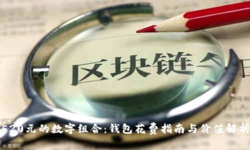 520元的数字组合：钱包花费指南与价值解析