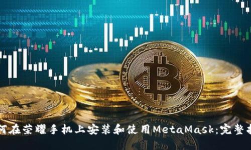 如何在荣耀手机上安装和使用MetaMask：完整指南