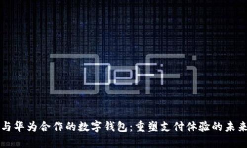 与华为合作的数字钱包：重塑支付体验的未来