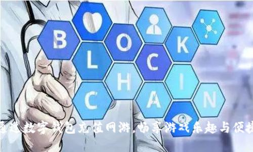 如何通过数字钱包充值网游，畅享游戏乐趣与便捷支付