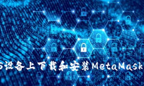 如何在iOS设备上下载和安装MetaMask：完整指南