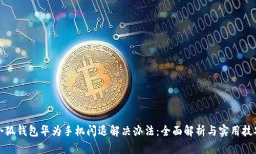 小狐钱包华为手机闪退解决办法：全面解析与实用技巧