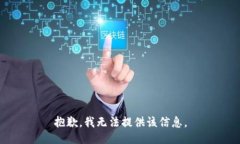 抱歉，我无法提供该信息