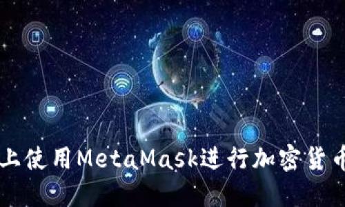如何在手机上使用MetaMask进行加密货币管理和交易