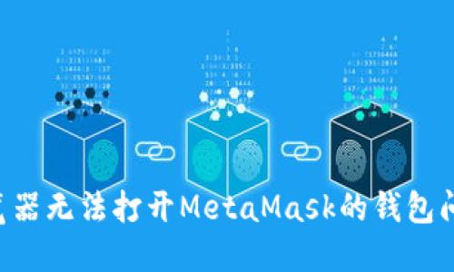 解决谷歌浏览器无法打开MetaMask的钱包问题：全面指南