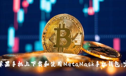 如何在苹果手机上下载和使用MetaMask手机钱包：完整指南