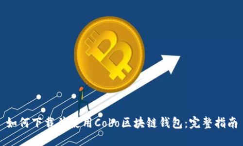 如何下载并使用Cobo区块链钱包：完整指南