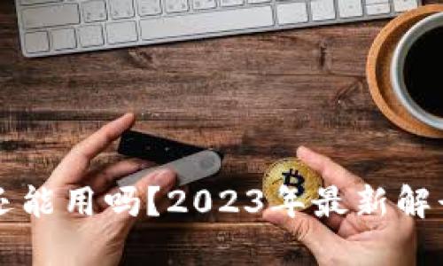区块链钱包还能用吗？2023年最新解读与实用指南