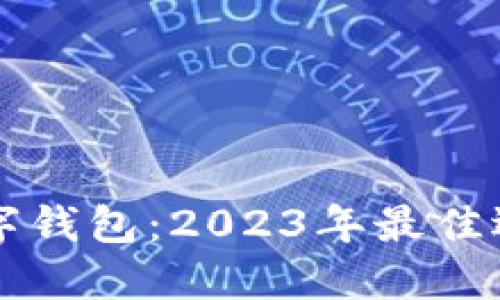 国内认可的数字钱包：2023年最佳选择与使用指南