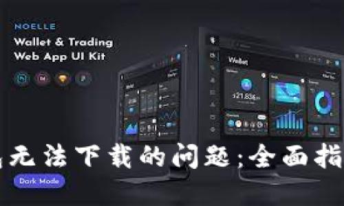 解决小狐钱包无法下载的问题：全面指南与解决方案