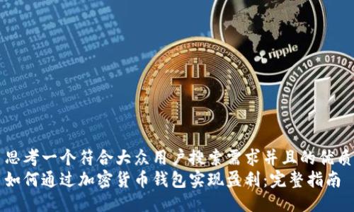 思考一个符合大众用户搜索需求并且的优质
如何通过加密货币钱包实现盈利：完整指南