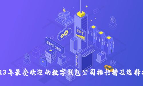 2023年最受欢迎的数字钱包公司排行榜及选择指南