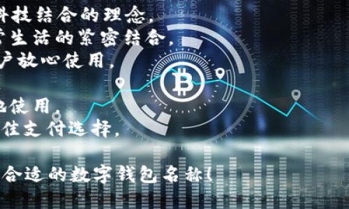 为数字钱包起名字是一项重要且有趣的任务。以下是一些建议，可以帮助你找到一个既吸引人又容易记住的名字：

1. **便捷Pay**：强调数字钱包的便捷性，易于使用。
2. **智付宝**：表明这是一个智能支付的产品，解决支付问题。
3. **钱币通**：传达出一种轻松交流资金的平台。
4. **快速钱包**：突出钱包的快速交易特点。
5. **新世代Wallet**：将钱包与现代科技结合的理念。
6. **数字伙伴**：体现数字钱包与日常生活的紧密结合。
7. **安全存储**：侧重于安全性，让用户放心使用。
8. **易于付**：简单直接，方便其功能。
9. **随身付**：表示用户可以随时随地使用。
10. **优选支付**：代表这是用户的最佳支付选择。

希望这些建议能够激发你的灵感，找到合适的数字钱包名称！