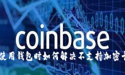 荣耀V9使用钱包时如何解决不支持加密卡的问题