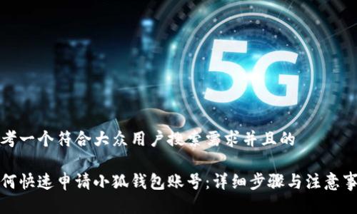 思考一个符合大众用户搜索需求并且的

如何快速申请小狐钱包账号：详细步骤与注意事项
