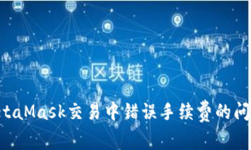 如何解决MetaMask交易中错误手续费的问题：全面指南