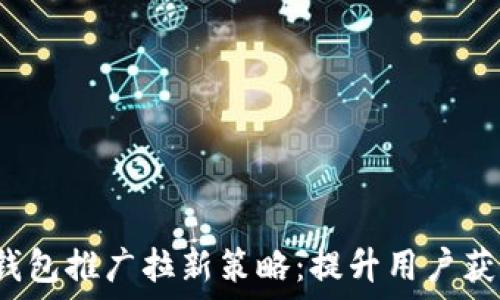 2023年数字钱包推广拉新策略:提升用户获取的全面指南