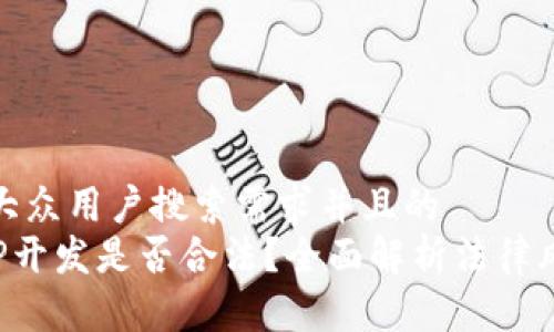 思考一个符合大众用户搜索需求并且的  
区块链钱包APP开发是否合法？全面解析法律风险及合规措施