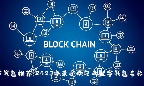 深圳数字钱包推荐：2023年最受欢迎的数字钱包名称及其特点